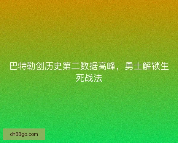 巴特勒创历史第二数据高峰，勇士解锁生死战法