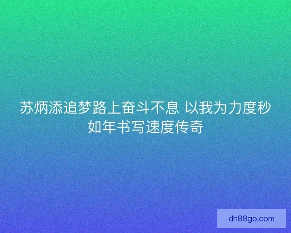 苏炳添追梦路上奋斗不息 以我为力度秒如年书写速度传奇