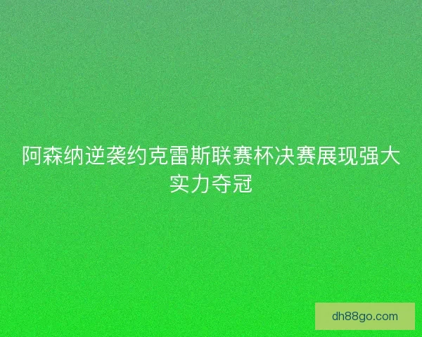 阿森纳逆袭约克雷斯联赛杯决赛展现强大实力夺冠