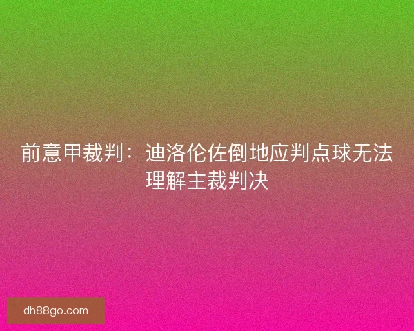 前意甲裁判：迪洛伦佐倒地应判点球无法理解主裁判决