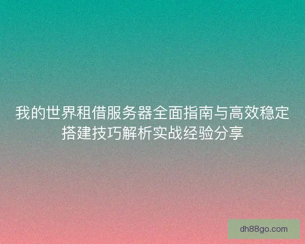 我的世界租借服务器全面指南与高效稳定搭建技巧解析实战经验分享